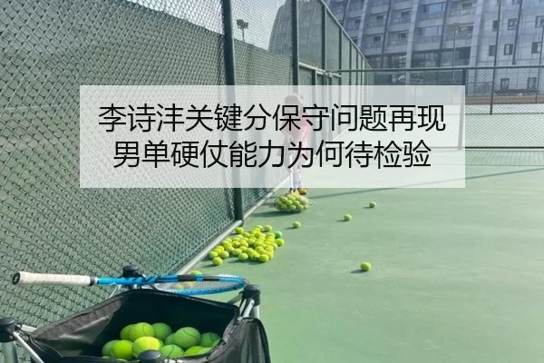 李诗沣关键分保守问题再现 男单硬仗能力为何待检验