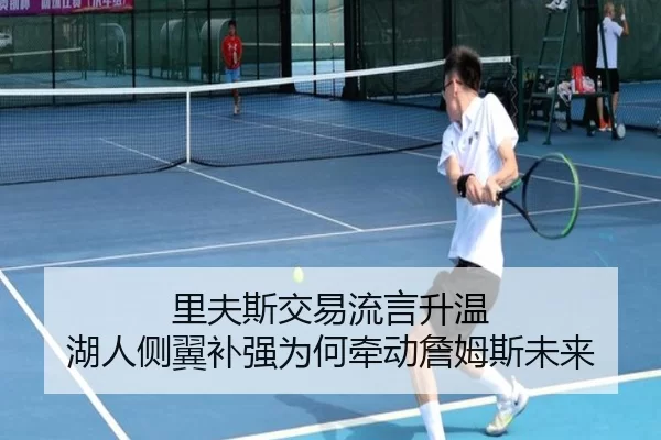 里夫斯交易流言升温 湖人侧翼补强为何牵动詹姆斯未来