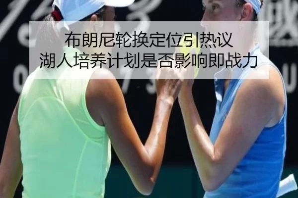 布朗尼轮换定位引热议 湖人培养计划是否影响即战力
