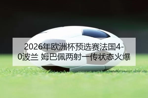 2026年欧洲杯预选赛法国4-0波兰 姆巴佩两射一传状态火爆